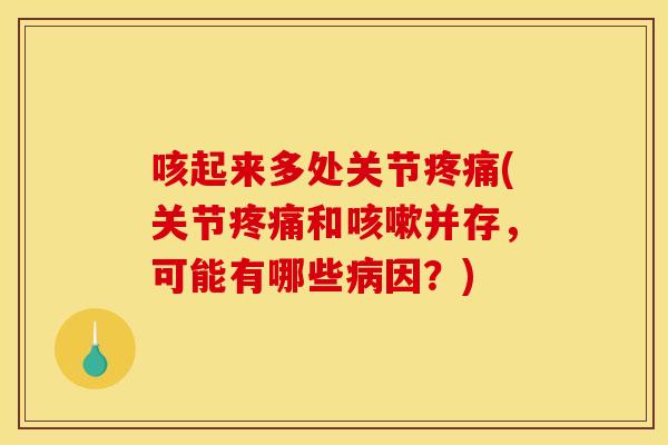 咳起来多处关节(关节和并存,可能有哪些因?) 咳起来多处关节(关节和并存,可能有哪些因?)