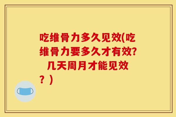 吃维骨力多久见效(吃维骨力要多久才有效? 几天周月才能见效?) 吃维骨力多久见效(吃维骨力要多久才有效? 几天周月才能见效?)