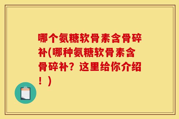 哪个氨糖软骨素含骨碎补(哪种氨糖软骨素含骨碎补？这里给你介绍！)