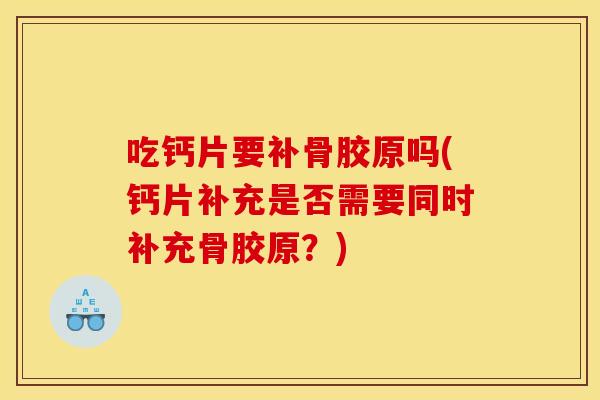 吃钙片要补骨胶原吗(钙片补充是否需要同时补充骨胶原?) 吃钙片要补骨胶原吗(钙片补充是否需要同时补充骨胶原?)