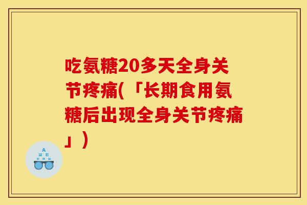吃氨糖20多天全身关节(「长期食用氨糖后出现全身关节」) 吃氨糖20多天全身关节(「长期食用氨糖后出现全身关节」)