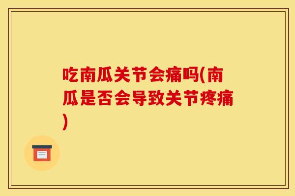 吃南瓜关节会痛吗(南瓜是否会导致关节) 吃南瓜关节会痛吗(南瓜是否会导致关节)