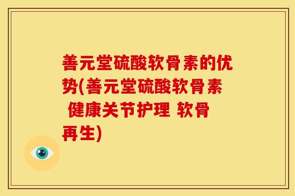 善元堂硫酸软骨素的优势(善元堂硫酸软骨素 健康关节护理 软骨再生) 善元堂硫酸软骨素的优势(善元堂硫酸软骨素 健康关节护理 软骨再生)