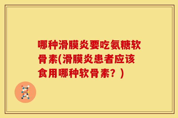 哪种要吃氨糖软骨素(患者应该食用哪种软骨素？)