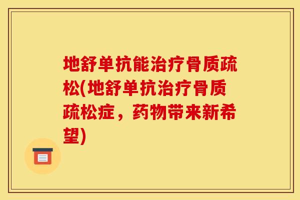 地舒单抗能(地舒单抗症,带来新希望) 地舒单抗能(地舒单抗症,带来新希望)