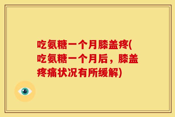 吃氨糖一个月膝盖疼(吃氨糖一个月后，膝盖状况有所缓解)