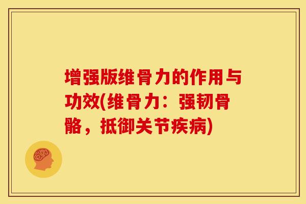 增强版维骨力的作用与功效(维骨力：强韧骨骼，抵御关节)