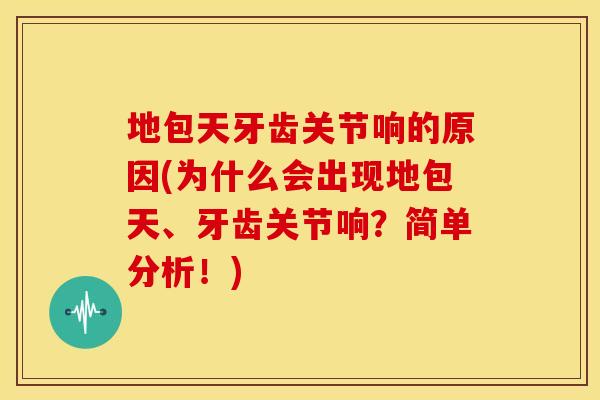 地包天牙齿关节响的原因(为什么会出现地包天、牙齿关节响？简单分析！)