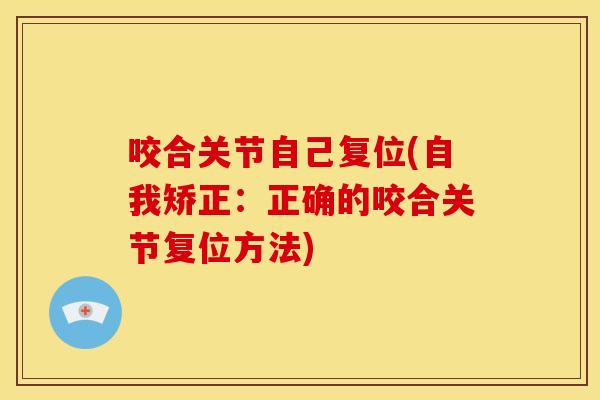 咬合关节自己复位(自我矫正：正确的咬合关节复位方法)