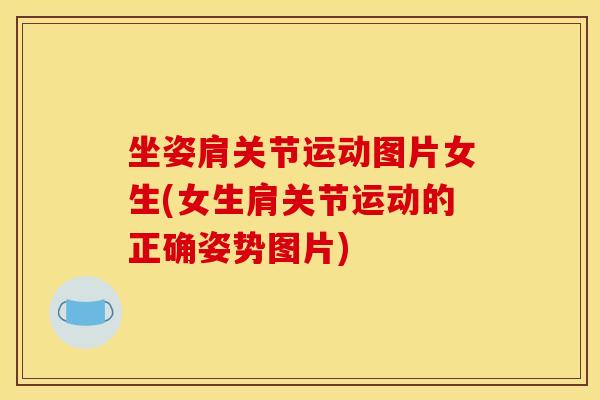 坐姿肩关节运动图片女生(女生肩关节运动的正确姿势图片) 坐姿肩关节运动图片女生(女生肩关节运动的正确姿势图片)