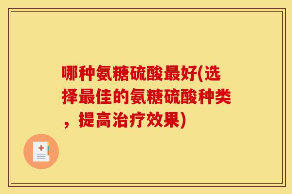 哪种氨糖硫酸好(选择佳的氨糖硫酸种类,提高效果) 哪种氨糖硫酸好(选择佳的氨糖硫酸种类,提高效果)