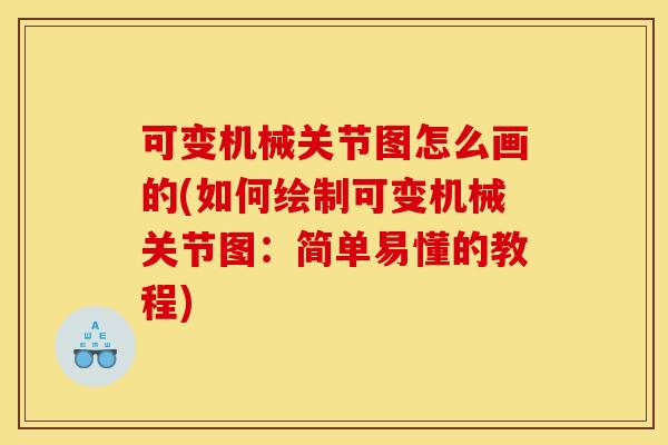 可变机械关节图怎么画的(如何绘制可变机械关节图：简单易懂的教程)