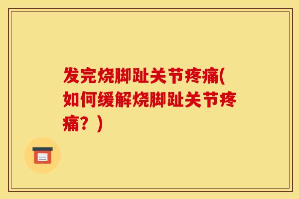 发完烧脚趾关节(如何缓解烧脚趾关节?) 发完烧脚趾关节(如何缓解烧脚趾关节?)