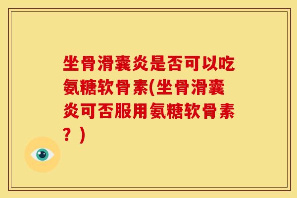 坐骨是否可以吃氨糖软骨素(坐骨可否服用氨糖软骨素?) 坐骨是否可以吃氨糖软骨素(坐骨可否服用氨糖软骨素?)