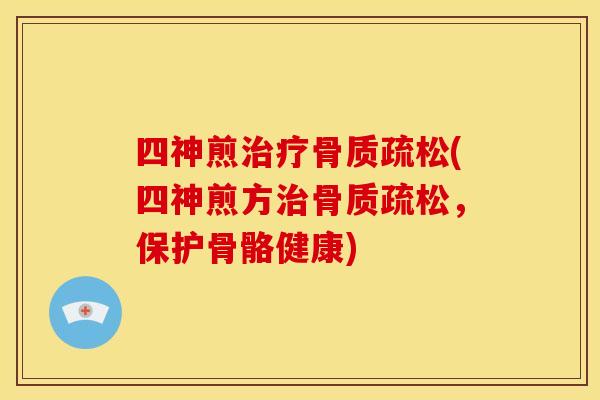 四神煎(四神煎方,保护骨骼健康) 四神煎(四神煎方,保护骨骼健康)