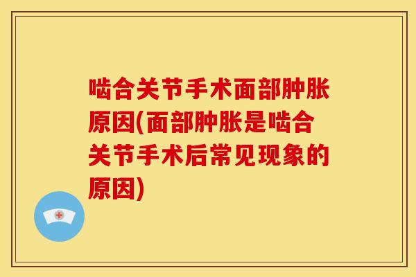啮合关节手术面部原因(面部是啮合关节手术后常见现象的原因) 啮合关节手术面部原因(面部是啮合关节手术后常见现象的原因)