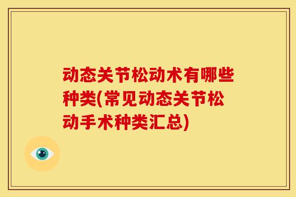 动态关节松动术有哪些种类(常见动态关节松动手术种类汇总)