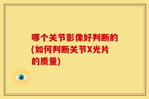 哪个关节影像好判断的(如何判断关节X光片的质量) 哪个关节影像好判断的(如何判断关节X光片的质量)