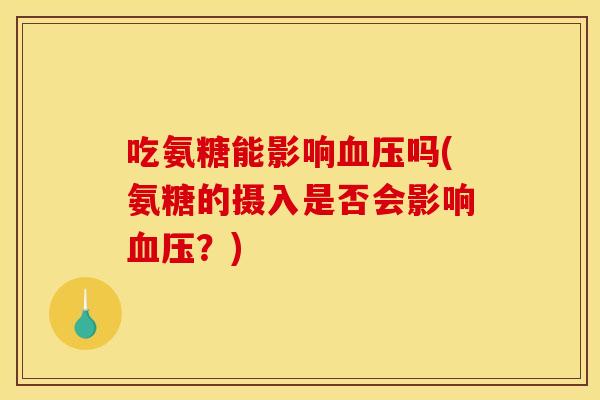 吃氨糖能影响吗(氨糖的摄入是否会影响？)
