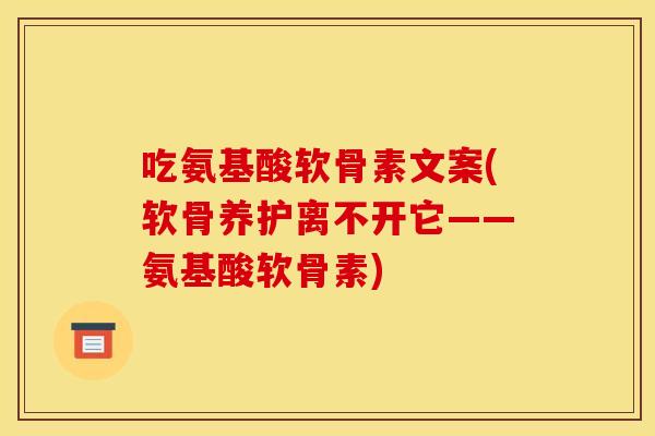 吃氨基酸软骨素文案(软骨养护离不开它——氨基酸软骨素) 吃氨基酸软骨素文案(软骨养护离不开它——氨基酸软骨素)