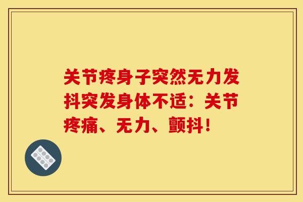 关节疼身子突然无力发抖突发身体不适:关节、无力、颤抖! 关节疼身子突然无力发抖突发身体不适:关节、无力、颤抖!