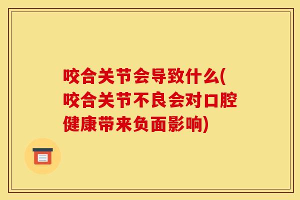 咬合关节会导致什么(咬合关节不良会对口腔健康带来负面影响)