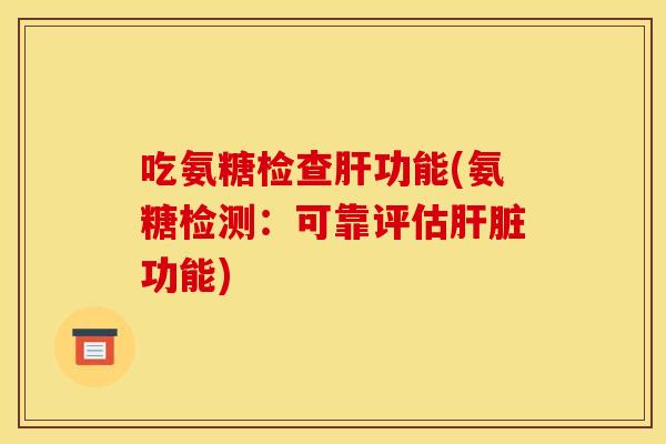 吃氨糖检查功能(氨糖检测:可靠评估功能) 吃氨糖检查功能(氨糖检测:可靠评估功能)
