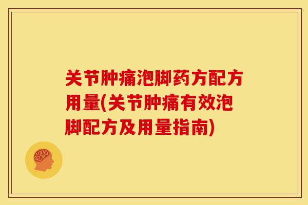 关节肿痛泡脚药方配方用量(关节肿痛有效泡脚配方及用量指南)