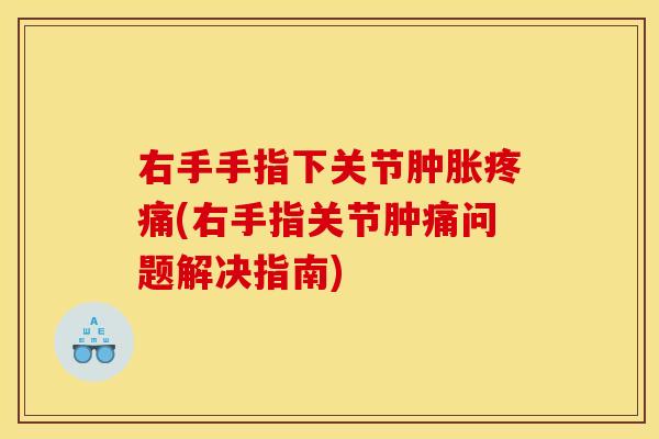 右手手指下关节(右手指关节肿痛问题解决指南)