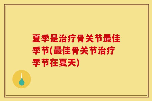 夏季是骨关节佳季节(佳骨关节季节在夏天) 夏季是骨关节佳季节(佳骨关节季节在夏天)