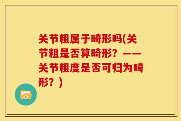 关节粗属于畸形吗(关节粗是否算畸形?——关节粗度是否可归为畸形?) 关节粗属于畸形吗(关节粗是否算畸形?——关节粗度是否可归为畸形?)