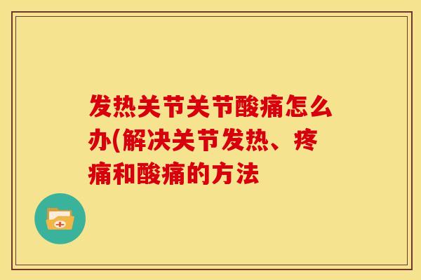 发热关节关节酸痛怎么办(解决关节发热、和酸痛的方法 发热关节关节酸痛怎么办(解决关节发热、和酸痛的方法