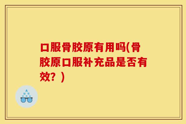 口服骨胶原有用吗(骨胶原口服补充品是否有效?) 口服骨胶原有用吗(骨胶原口服补充品是否有效?)