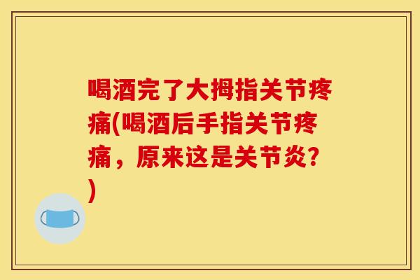 喝酒完了大拇指关节(喝酒后手指关节,原来这是?) 喝酒完了大拇指关节(喝酒后手指关节,原来这是?)