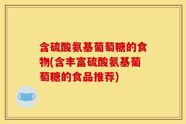 含硫酸氨基葡萄糖的食物(含丰富硫酸氨基葡萄糖的食品推荐) 含硫酸氨基葡萄糖的食物(含丰富硫酸氨基葡萄糖的食品推荐)