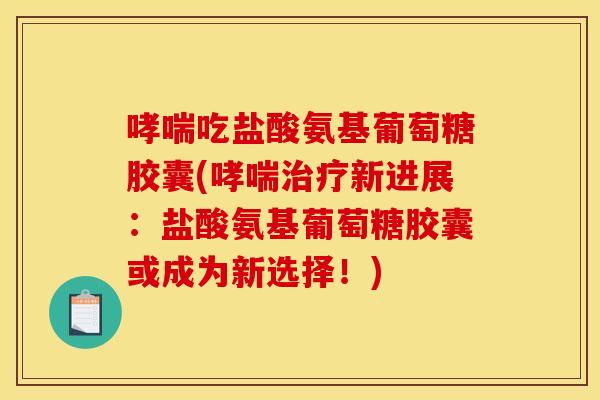 吃盐酸氨基葡萄糖胶囊(新进展：盐酸氨基葡萄糖胶囊或成为新选择！)