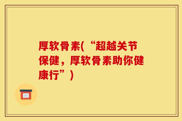 厚软骨素(“超越关节保健，厚软骨素助你健康行”)