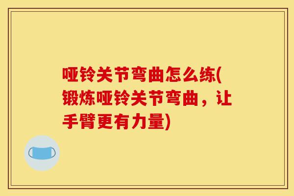 哑铃关节弯曲怎么练(锻炼哑铃关节弯曲,让手臂更有力量) 哑铃关节弯曲怎么练(锻炼哑铃关节弯曲,让手臂更有力量)