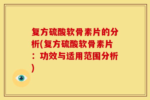 复方硫酸软骨素片的分析(复方硫酸软骨素片:功效与适用范围分析) 复方硫酸软骨素片的分析(复方硫酸软骨素片:功效与适用范围分析)