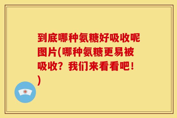到底哪种氨糖好吸收呢图片(哪种氨糖更易被吸收？我们来看看吧！)