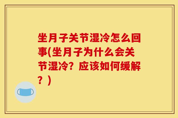 坐月子关节湿冷怎么回事(坐月子为什么会关节湿冷？应该如何缓解？)