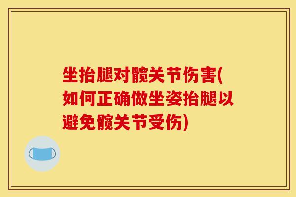 坐抬腿对髋关节伤害(如何正确做坐姿抬腿以避免髋关节受伤)