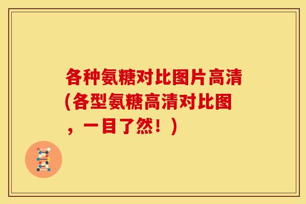 各种氨糖对比图片高清(各型氨糖高清对比图,一目了然!) 各种氨糖对比图片高清(各型氨糖高清对比图,一目了然!)