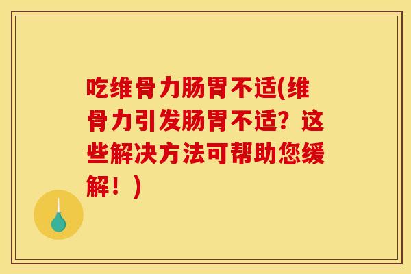 吃维骨力肠胃不适(维骨力引发肠胃不适?这些解决方法可帮助您缓解!) 吃维骨力肠胃不适(维骨力引发肠胃不适?这些解决方法可帮助您缓解!)