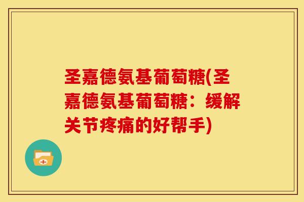 圣嘉德氨基葡萄糖(圣嘉德氨基葡萄糖:缓解关节的好帮手) 圣嘉德氨基葡萄糖(圣嘉德氨基葡萄糖:缓解关节的好帮手)