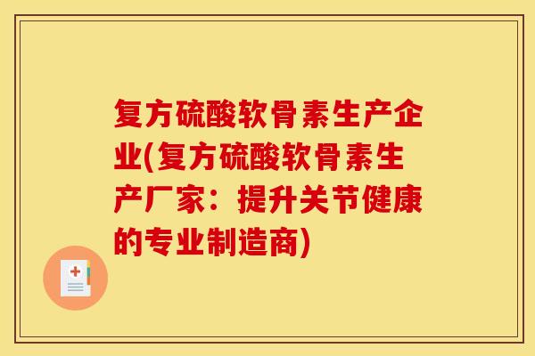 复方硫酸软骨素生产企业(复方硫酸软骨素生产厂家:提升关节健康的专业制造商) 复方硫酸软骨素生产企业(复方硫酸软骨素生产厂家:提升关节健康的专业制造商)