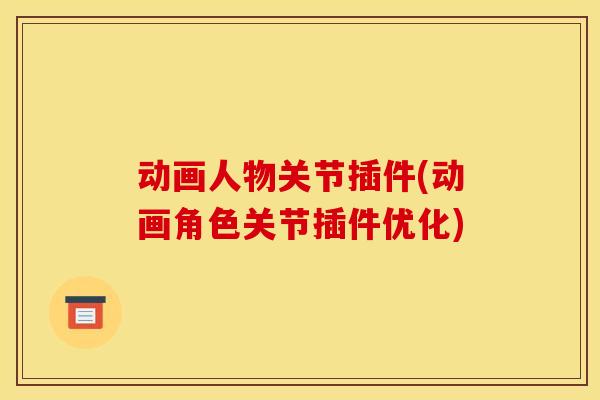 动画人物关节插件(动画角色关节插件优化) 动画人物关节插件(动画角色关节插件优化)