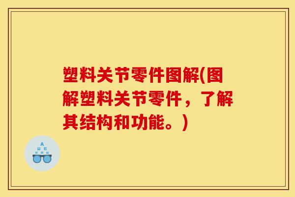 塑料关节零件图解(图解塑料关节零件,了解其结构和功能。) 塑料关节零件图解(图解塑料关节零件,了解其结构和功能。)
