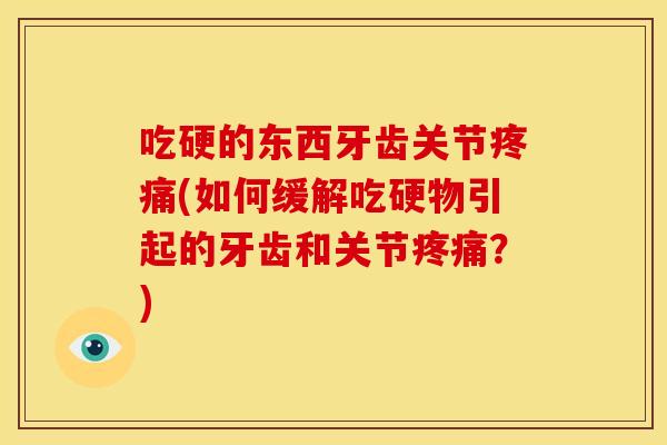 吃硬的东西牙齿关节(如何缓解吃硬物引起的牙齿和关节?) 吃硬的东西牙齿关节(如何缓解吃硬物引起的牙齿和关节?)