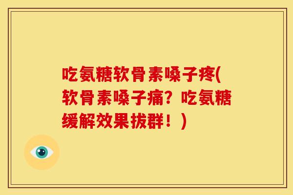 吃氨糖软骨素嗓子疼(软骨素嗓子痛?吃氨糖缓解效果拔群!) 吃氨糖软骨素嗓子疼(软骨素嗓子痛?吃氨糖缓解效果拔群!)